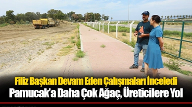 Filiz Başkan Devam Eden Çalışmaları İnceledi Pamucak’a Daha Çok Ağaç, Üreticilere Yol