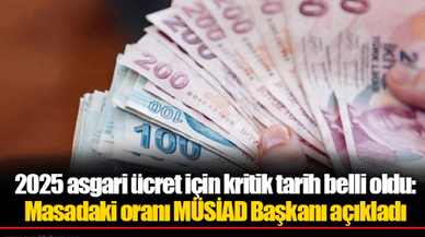 2025 asgari ücret için kritik tarih belli oldu: Masadaki oranı MÜSİAD Başkanı açıkladı