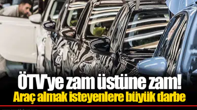 ÖTV'ye zam üstüne zam!   Araç almak isteyenlere büyük darbe