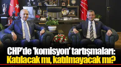 CHP'de 'komisyon' tartışmaları: Katılacak mı, katılmayacak mı?