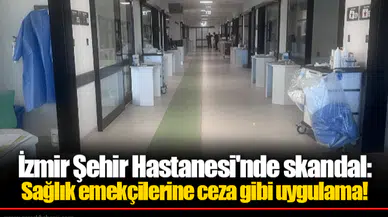 İzmir Şehir Hastanesi'nde skandal: Sağlık emekçilerine ceza gibi uygulama!