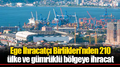 Ege İhracatçı Birlikleri’nden 210 ülke ve gümrüklü bölgeye ihracat