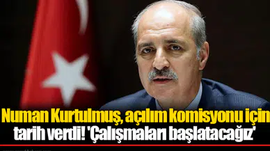 Numan Kurtulmuş, açılım komisyonu için tarih verdi! 'Çalışmaları başlatacağız'
