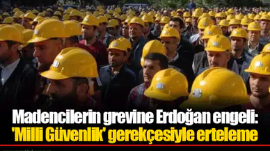 Madencilerin grevine Erdoğan engeli: 'Milli Güvenlik' gerekçesiyle erteleme