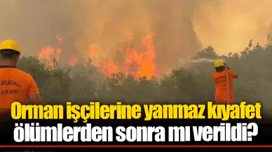 Orman işçilerine yanmaz kıyafet ölümlerden sonra mı verildi?