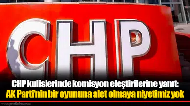 CHP kulislerinde komisyon eleştirilerine yanıt: AK Parti’nin bir oyununa alet olmaya niyetimiz yok