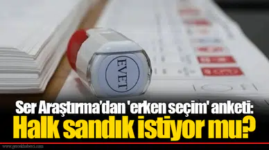 Ser Araştırma’dan 'erken seçim' anketi: Halk sandık istiyor mu?