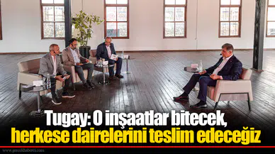 Tugay: O inşaatlar bitecek, herkese dairelerini teslim edeceğiz