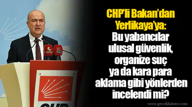 CHP’li Bakan’dan Yerlikaya’ya: Bu yabancılar ulusal güvenlik, organize suç ya da kara para aklama gibi yönlerden incelendi mi?