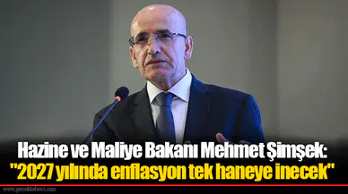 Hazine ve Maliye Bakanı Mehmet Şimşek:  "2027 yılında enflasyon tek haneye inecek."