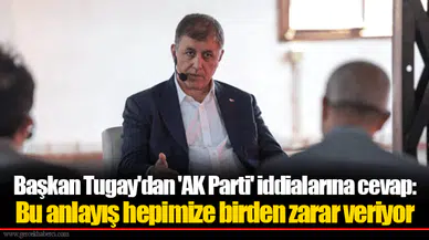 Başkan Tugay'dan 'AK Parti' iddialarına cevap: Bu anlayış hepimize birden zarar veriyor