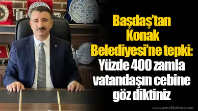 Başdaş’tan Konak Belediyesi’ne tepki: Yüzde 400 zamla vatandaşın cebine göz diktiniz