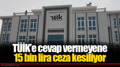 TÜİK’e cevap vermeyene 15 bin lira ceza kesiliyor