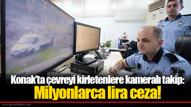 Konak’ta çevreyi kirletenlere kameralı takip: Milyonlarca lira ceza!