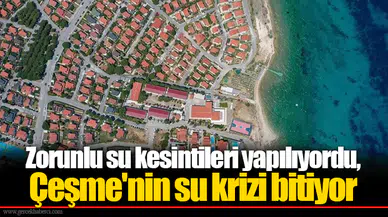 Zorunlu su kesintileri yapılıyordu, Çeşme'nin su krizi bitiyor