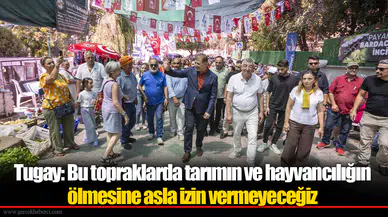 Tugay: Bu topraklarda tarımın ve hayvancılığın ölmesine asla izin vermeyeceğiz