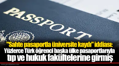 "Sahte pasaportla üniversite kaydı" iddiası: Yüzlerce Türk öğrenci başka ülke pasaportlarıyla tıp ve hukuk fakültelerine girmiş