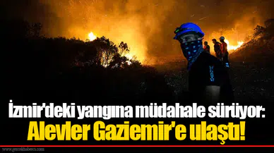 İzmir'deki yangına müdahale sürüyor: Alevler Gaziemir'e ulaştı!