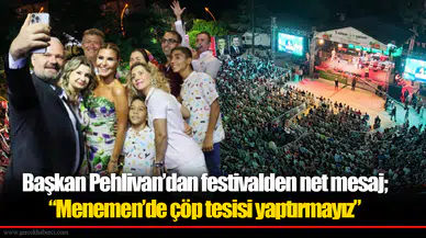 Başkan Pehlivan’dan festivalden net mesaj; “Menemen’de çöp tesisi yaptırmayız”
