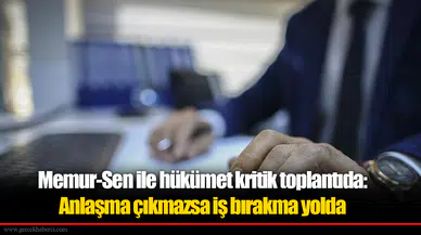 Memur-Sen ile hükümet kritik toplantıda: Anlaşma çıkmazsa iş bırakma yolda