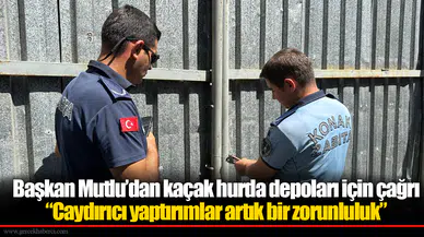Başkan Mutlu’dan kaçak hurda depoları için çağrı