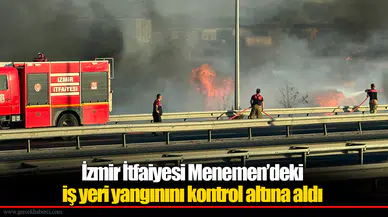 İzmir İtfaiyesi Menemen’deki iş yeri yangınını kontrol altına aldı