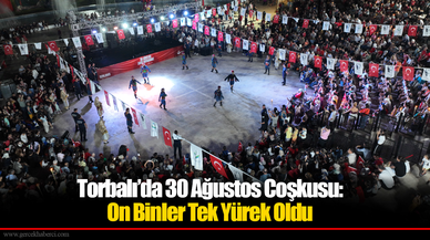 Torbalı’da 30 Ağustos Coşkusu: On Binler Tek Yürek Oldu