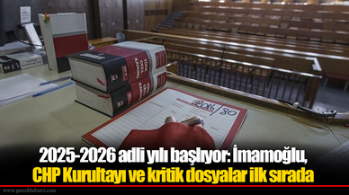 2025-2026 adli yılı başlıyor: İmamoğlu, CHP Kurultayı ve kritik dosyalar ilk sırada