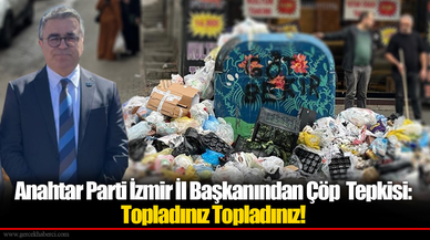 "Anahtar Parti İzmir İl Başkanından Çöp  Tepkisi: Topladınız Topladınız!"