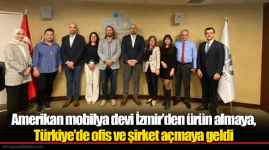 Amerikan mobilya devi İzmir’den ürün almaya, Türkiye’de ofis ve şirket açmaya geldi
