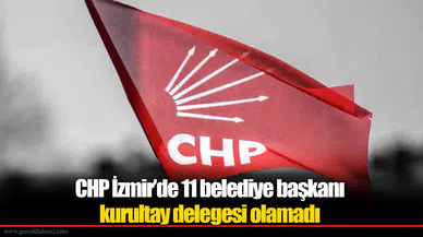 CHP İzmir’de 11 belediye başkanı kurultay delegesi olamadı