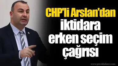 CHP'li Arslan'dan iktidara erken seçim çağrısı