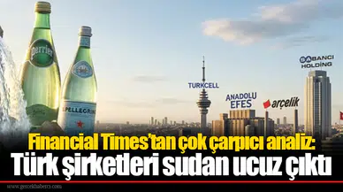 Financial Times’tan çok çarpıcı analiz: Türk şirketleri sudan ucuz çıktı