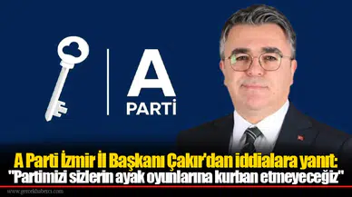 A Parti İzmir İl Başkanı Çakır'dan iddialara yanıt: "Partimizi sizlerin ayak oyunlarına kurban etmeyeceğiz"