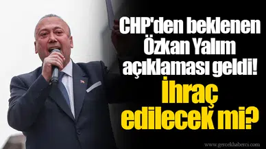 CHP'den beklenen Özkan Yalım açıklaması geldi! İhraç edilecek mi?