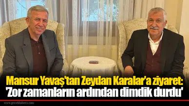 Mansur Yavaş'tan Zeydan Karalar'a ziyaret: 'Zor zamanların ardından dimdik durdu'