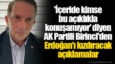 'İçeride kimse bu açıklıkla konuşamıyor' diyen AK Partili Birinci'den Erdoğan'ı kızdıracak açıklamalar