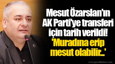 Mesut Özarslan'ın AK Parti'ye transferi için tarih verildi! 'Muradına erip mesut olabilir...'