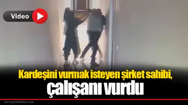 Kardeşini vurmak isteyen şirket sahibi, çalışanı vurdu