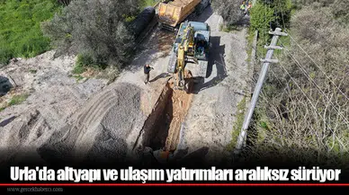 Urla'da altyapı ve ulaşım yatırımları aralıksız sürüyor