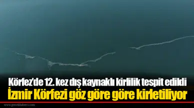 Körfez’de 12. kez dış kaynaklı kirlilik tespit edildi