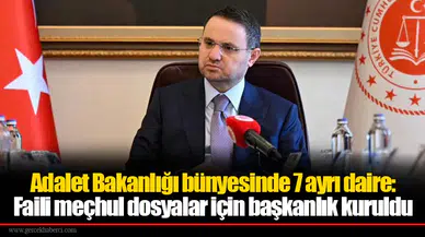 Adalet Bakanlığı bünyesinde 7 ayrı daire: Faili meçhul dosyalar için başkanlık kuruldu