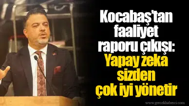 Kocabaş’tan faaliyet raporu çıkışı: Yapay zeka sizden çok iyi yönetir