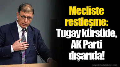Mecliste restleşme: Tugay kürsüde, AK Parti dışarıda!