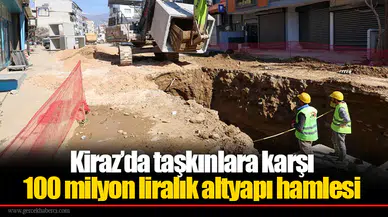 Kiraz’da taşkınlara karşı 100 milyon liralık altyapı hamlesi