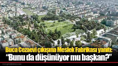 Buca Cezaevi çıkışına Meslek Fabrikası yanıtı: “Bunu da düşünüyor mu başkan?”