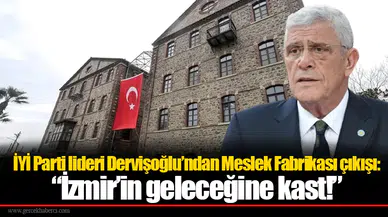 İYİ Parti lideri Dervişoğlu’ndan Meslek Fabrikası çıkışı: “İzmir’in geleceğine kast!”