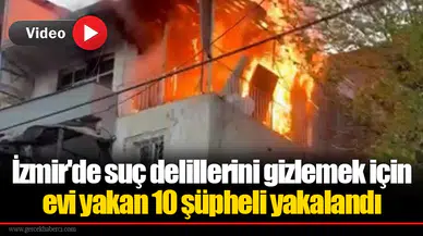 İzmir'de suç delillerini gizlemek için evi yakan 10 şüpheli yakalandı