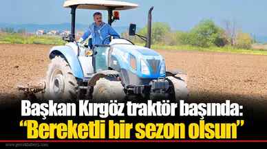 Başkan Kırgöz traktör başında: “Bereketli bir sezon olsun”