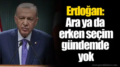 Erdoğan: Ara ya da erken seçim gündemde yok